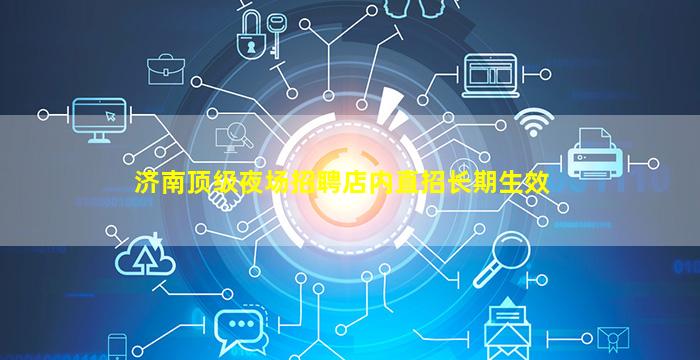 济南顶级夜场招聘店内直招长期生效